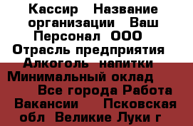 Кассир › Название организации ­ Ваш Персонал, ООО › Отрасль предприятия ­ Алкоголь, напитки › Минимальный оклад ­ 18 000 - Все города Работа » Вакансии   . Псковская обл.,Великие Луки г.